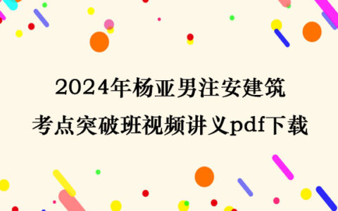 2024年杨亚男注安建筑考点突破班视频讲义pdf百度网盘下载