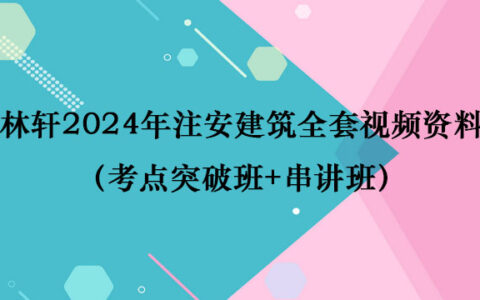 林轩2024年注安建筑全套视频资料（考点突破班+串讲班）