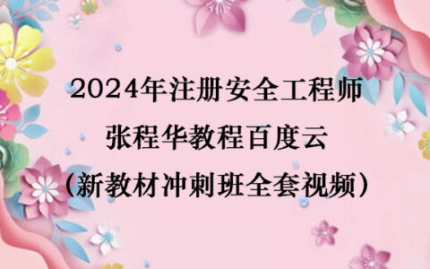 2024年注册安全工程师张程华教程百度云（新教材冲刺班全套视频）