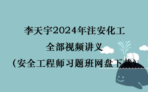 李天宇2024年注安化工全部视频讲义（安全工程师习题班网盘下载）