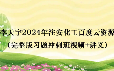 李天宇2024年注安化工百度云资源（完整版习题冲刺班视频+讲义）