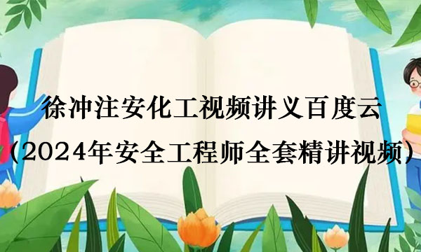 徐冲注安化工视频讲义百度云（2024年安全工程师全套精讲视频）