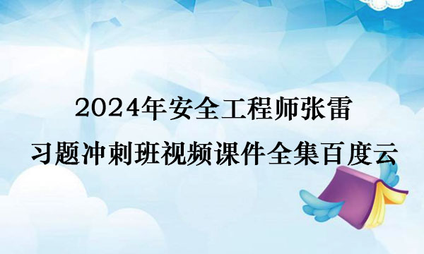 2024年安全工程师张雷习题冲刺班视频课件全集百度云