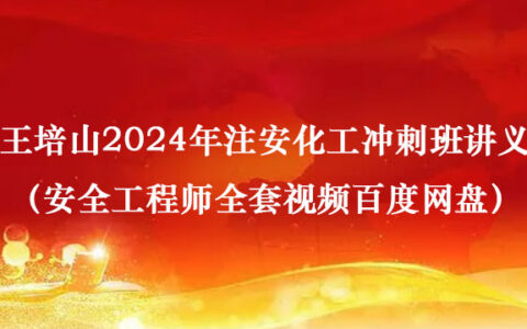 王培山2024年注安化工冲刺班讲义（安全工程师全套视频百度网盘）
