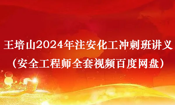 王培山2024年注安化工冲刺班讲义（安全工程师全套视频百度网盘）