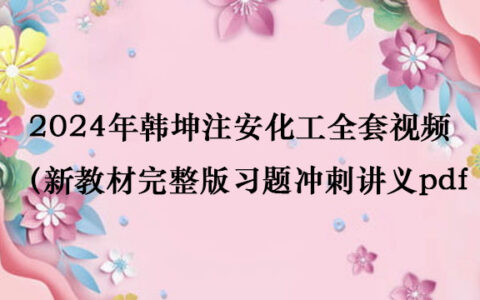 2024年韩坤注安化工全套视频（新教材完整版习题冲刺讲义pdf百度网盘）