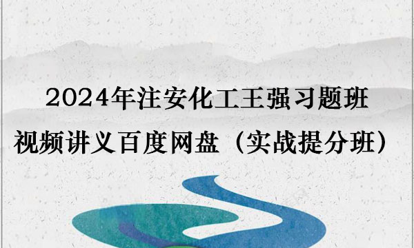 2024年注安化工王强习题班视频讲义百度网盘（实战提分班）