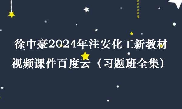 徐中豪2024年注安化工新教材视频课件百度云（习题班全集）