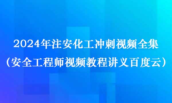 刘堂萍2024年注安化工冲刺视频全集（安全工程师视频教程讲义百度云）