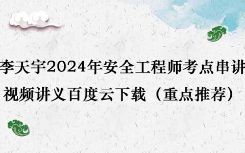 李天宇2024年安全工程师考点串讲视频讲义百度云下载（重点推荐）