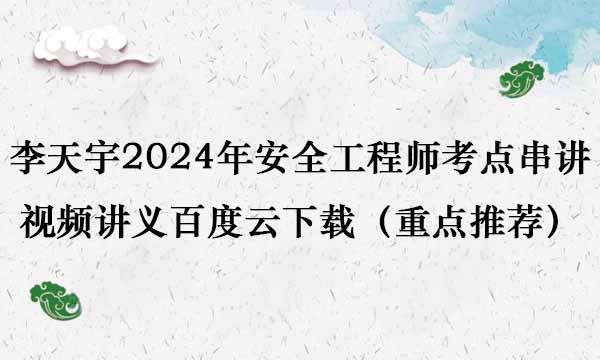 李天宇2024年安全工程师考点串讲视频讲义百度云下载（重点推荐）