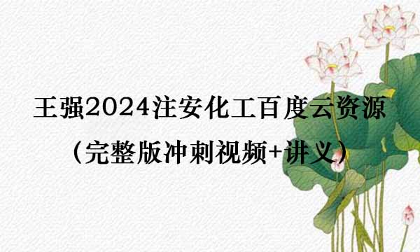 王强2024注安化工百度云资源（完整版冲刺视频+讲义）