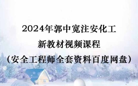 2024年郭中宽注安化工新教材视频课程（安全工程师全套资料百度网盘）