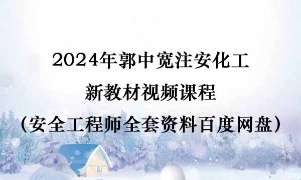 2024年郭中宽注安化工新教材视频课程（安全工程师全套资料百度网盘）