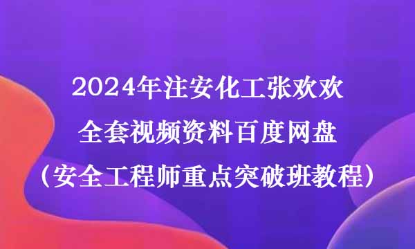 2024年注安化工张欢欢全套视频资料百度网盘（安全工程师重点突破班教程）