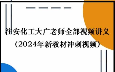 注安化工大广老师全部视频讲义（2024年安全工程师新教材冲刺视频）