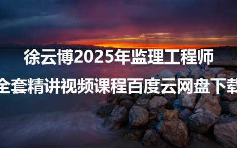 徐云博2025年监理工程师全套精讲视频课程百度云网盘下载
