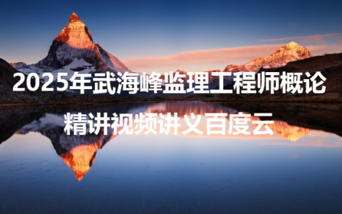 2025年武海峰监理工程师概论精讲视频讲义百度云