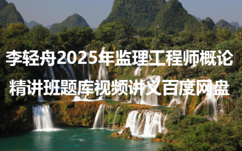 李轻舟2025年监理工程师概论精讲班题库视频讲义百度网盘