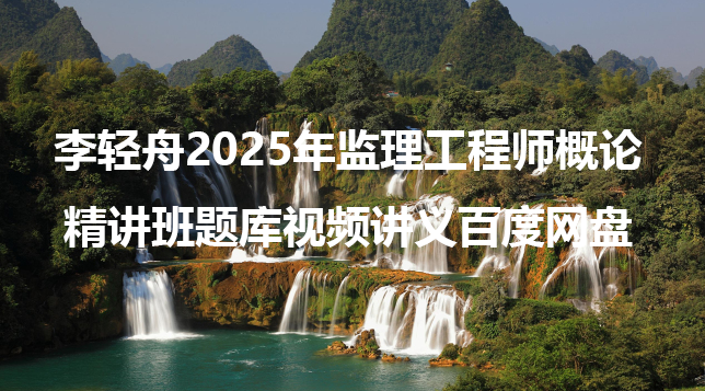 李轻舟2025年监理工程师概论精讲班题库视频讲义百度网盘