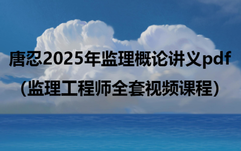唐忍2025年监理概论讲义pdf（监理工程师全套视频课程）