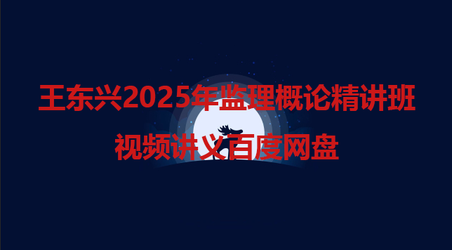 王东兴2025年监理概论精讲班视频讲义百度网盘