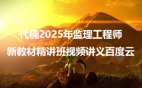 代楠2025年监理工程师新教材精讲班视频讲义百度云