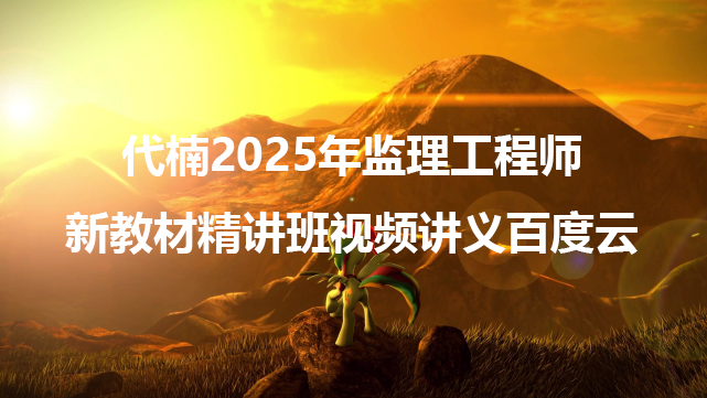 代楠2025年监理工程师新教材精讲班视频讲义百度云