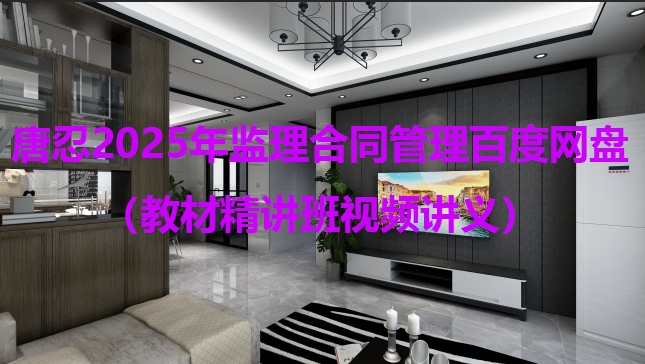 唐忍2025年监理工程师合同管理百度网盘（教材精讲班视频讲义）