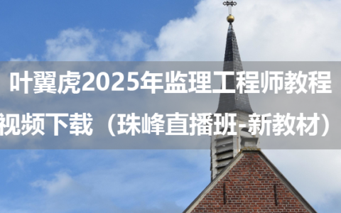 叶翼虎2025年监理工程师教程视频下载（珠峰直播班-新教材）
