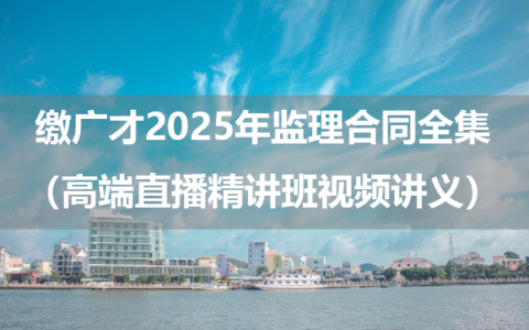 缴广才2025年监理合同全集（高端直播精讲班视频讲义）