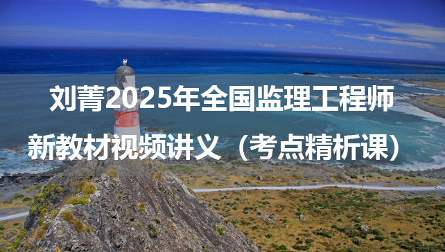 刘菁2025年全国监理工程师新教材视频讲义（考点精析课）