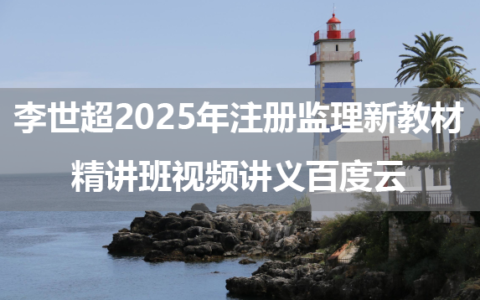 李世超2025年注册监理新教材精讲班视频讲义百度云（合同管理）