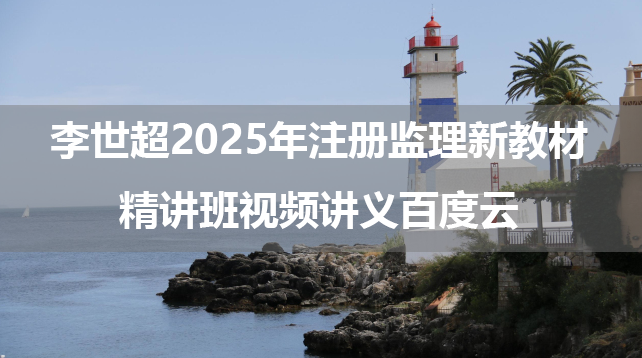 李世超2025年注册监理新教材精讲班视频讲义百度云（合同管理）