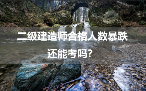 二级建造师合格人数暴跌，还能考吗？