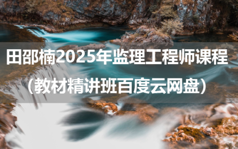 田邵楠2025年监理工程师课程视频教程（教材精讲班百度云网盘）