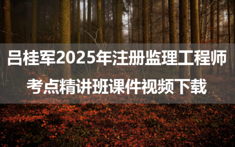 吕桂军2025年注册监理工程师考点精讲班课件视频下载