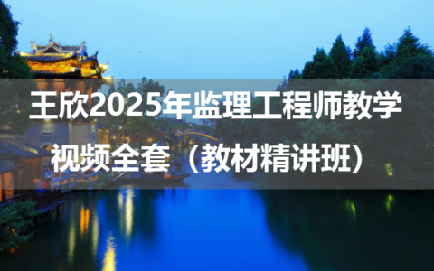 王欣2025年监理工程师教学视频全套（教材精讲班）