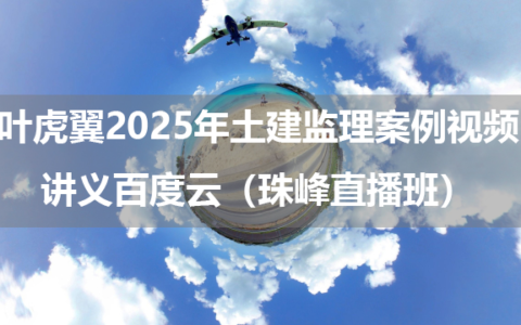 叶虎翼2025年土建监理案例视频讲义百度云（珠峰直播班）