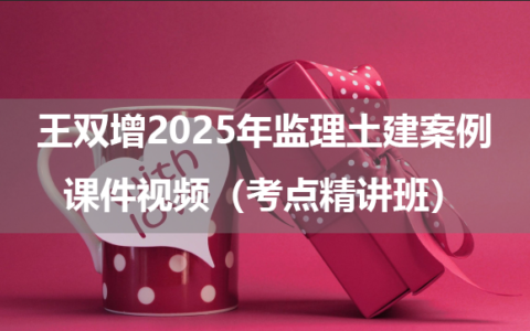 王双增2025年监理土建案例课件视频（考点精讲班）