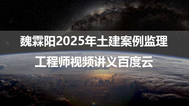 魏霖阳2025年土建案例监理工程师视频讲义百度云