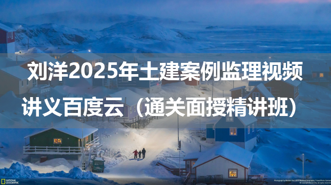 刘洋2025年土建案例监理视频讲义百度云（通关面授精讲班）