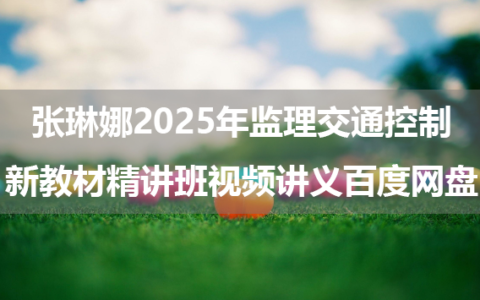 张琳娜2025年监理交通控制新教材精讲班视频讲义百度网盘