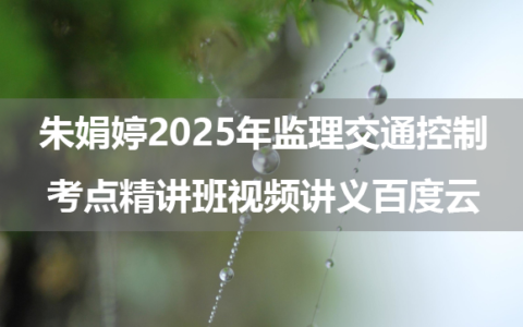 朱娟婷2025年监理交通控制考点精讲班视频讲义百度云