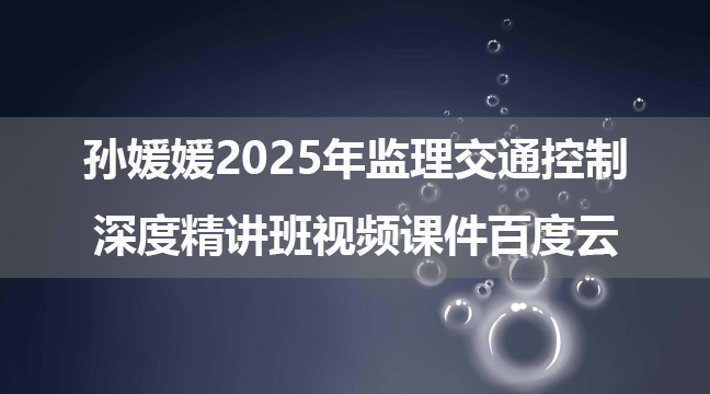 孙媛媛2025年监理交通控制深度精讲班视频课件百度云【新教材】