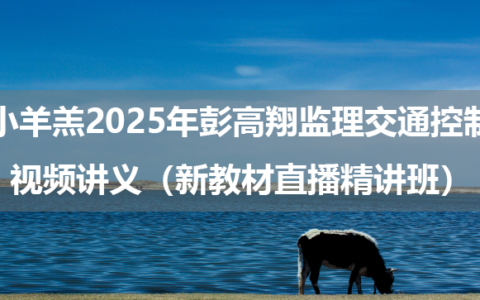 小羊羔2025年彭高翔监理交通控制视频讲义（新教材直播精讲班）