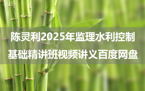陈灵利2025年监理水利控制基础精讲班视频讲义百度网盘