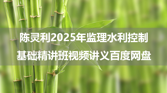 陈灵利2025年监理水利控制基础精讲班视频讲义百度网盘