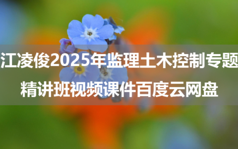 江凌俊2025年监理土木控制专题精讲班视频课件百度云网盘（新教材）