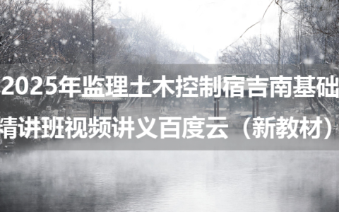 2025年监理土木控制宿吉南基础精讲班视频讲义百度云（新教材）
